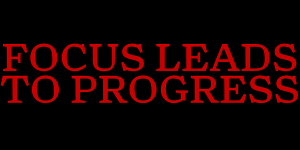 Focus Leads To Progress